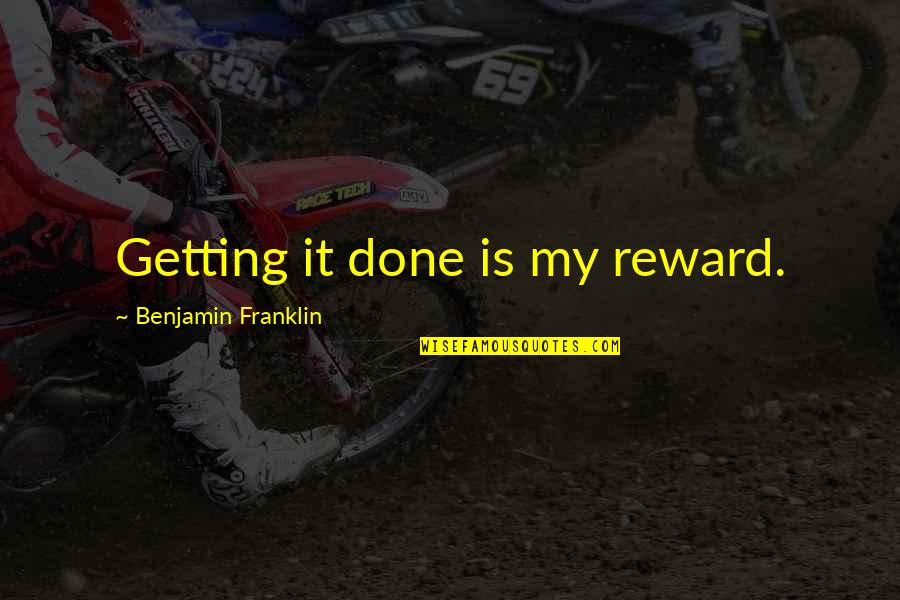 Reward Quotes By Benjamin Franklin: Getting it done is my reward.