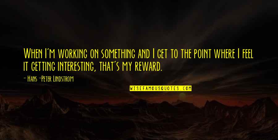 Reward Quotes By Hans-Peter Lindstrom: When I'm working on something and I get