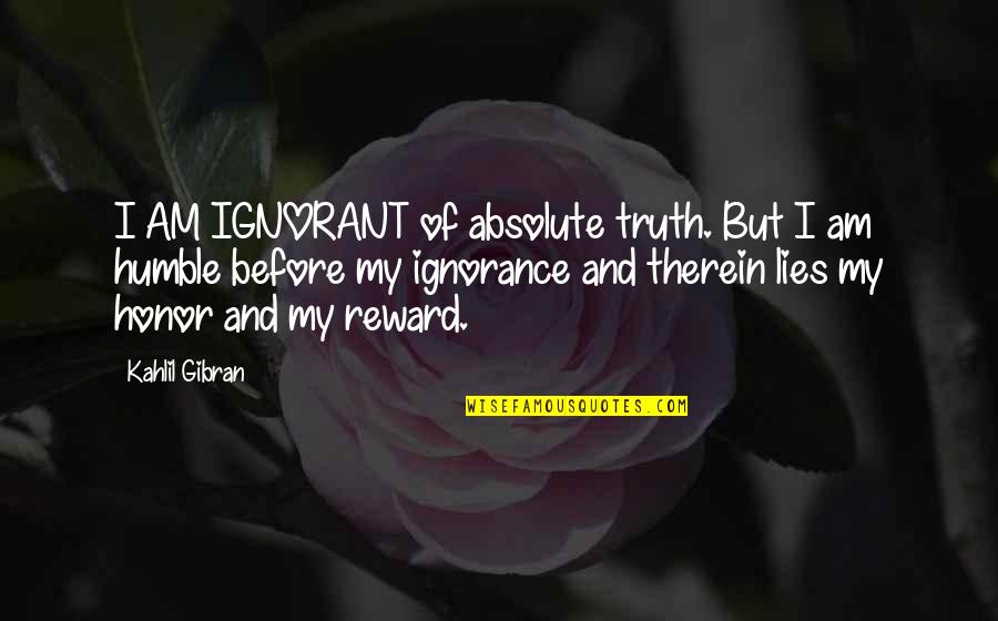 Reward Quotes By Kahlil Gibran: I AM IGNORANT of absolute truth. But I
