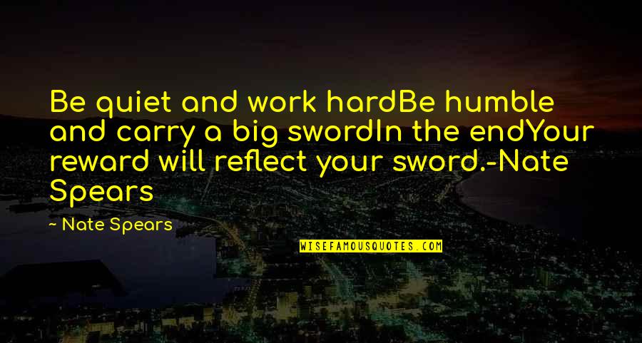 Reward Quotes By Nate Spears: Be quiet and work hardBe humble and carry