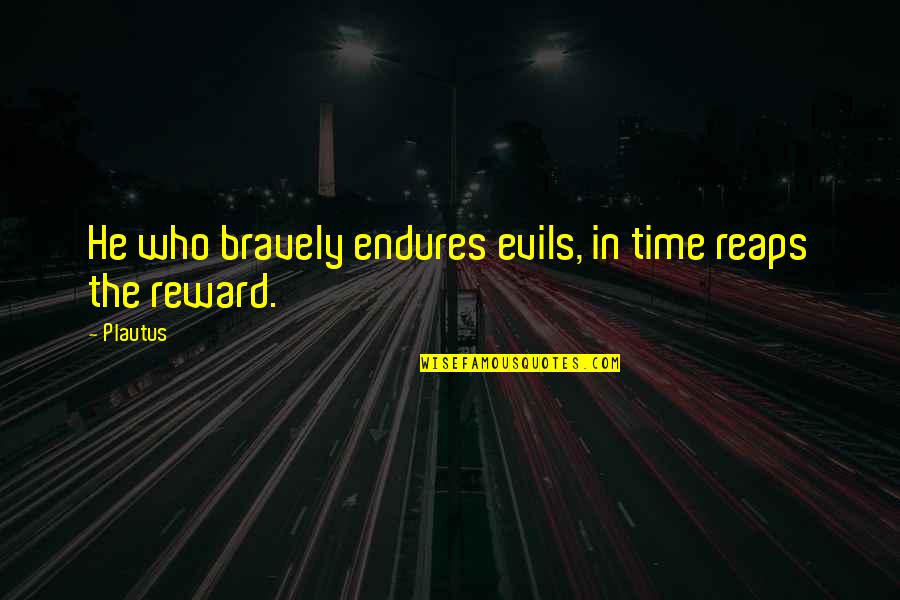 Reward Quotes By Plautus: He who bravely endures evils, in time reaps