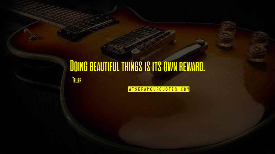Reward Quotes By Teller: Doing beautiful things is its own reward.