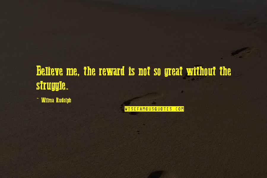 Reward Quotes By Wilma Rudolph: Believe me, the reward is not so great