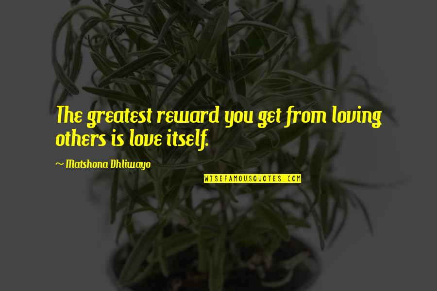 Reward Quotes Quotes By Matshona Dhliwayo: The greatest reward you get from loving others
