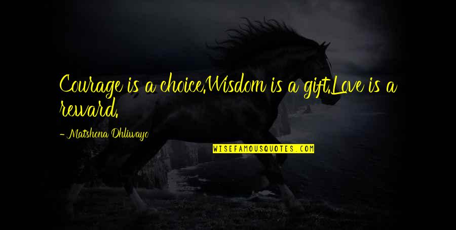 Reward Quotes Quotes By Matshona Dhliwayo: Courage is a choice.Wisdom is a gift.Love is