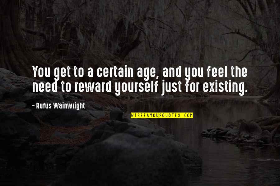 Reward Yourself Quotes By Rufus Wainwright: You get to a certain age, and you