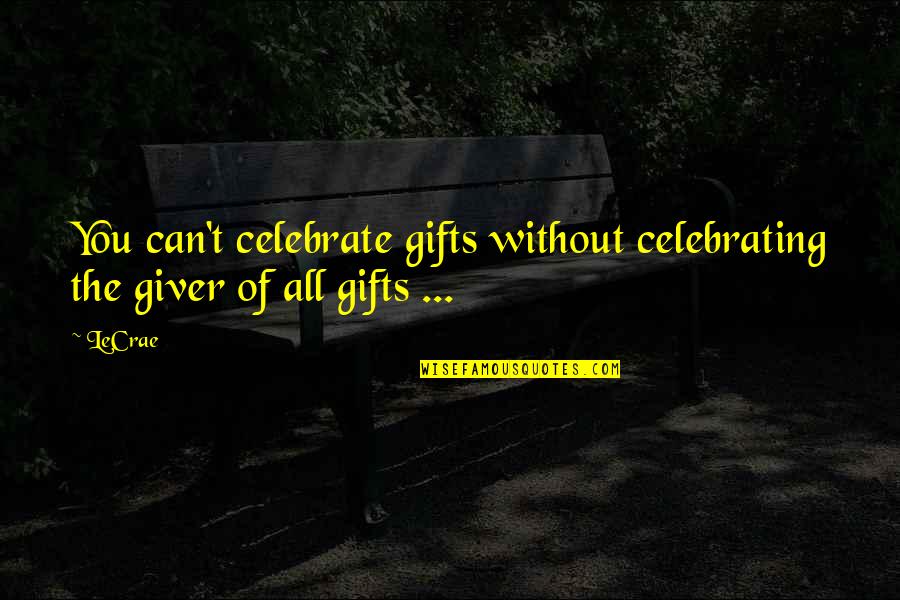 Rewarding Achievements Quotes By LeCrae: You can't celebrate gifts without celebrating the giver