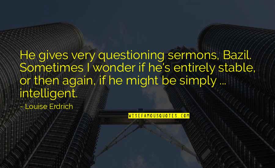 Rewarding Bad Employees Quotes By Louise Erdrich: He gives very questioning sermons, Bazil. Sometimes I Rewarding Bad Employees Quotes By Louise Erdrich: He gives very questioning sermons, Bazil. Sometimes I