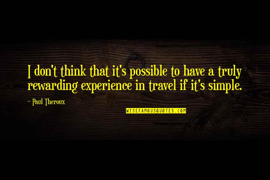 Rewarding Experiences Quotes By Paul Theroux: I don't think that it's possible to have