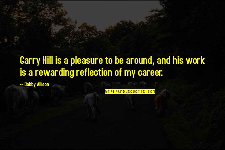 Rewarding Work Quotes By Bobby Allison: Garry Hill is a pleasure to be around,