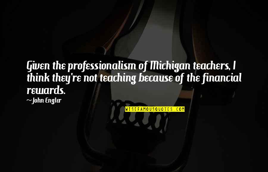 Rewards Of Teaching Quotes By John Engler: Given the professionalism of Michigan teachers, I think