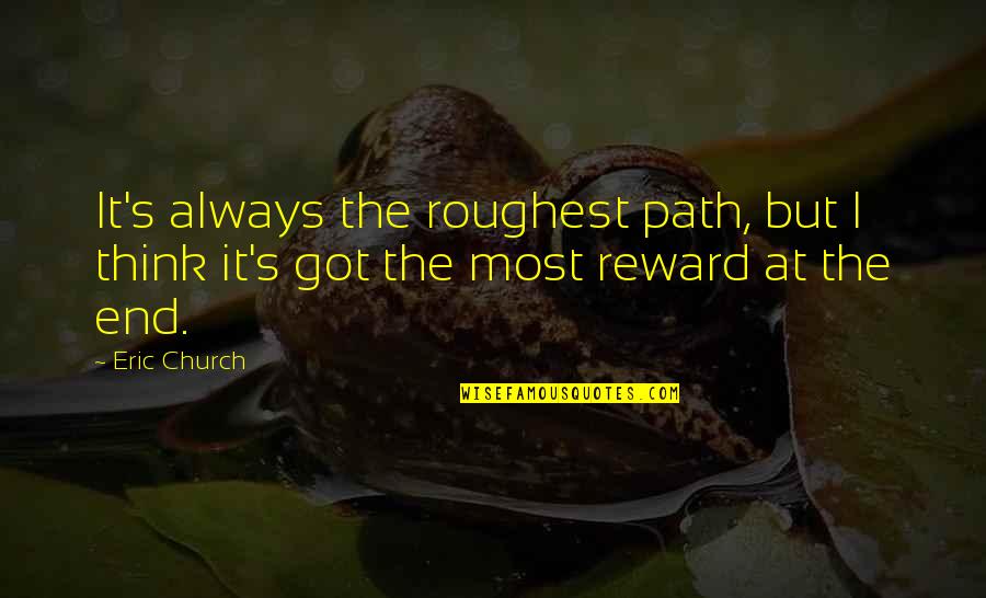 Rewards Quotes By Eric Church: It's always the roughest path, but I think