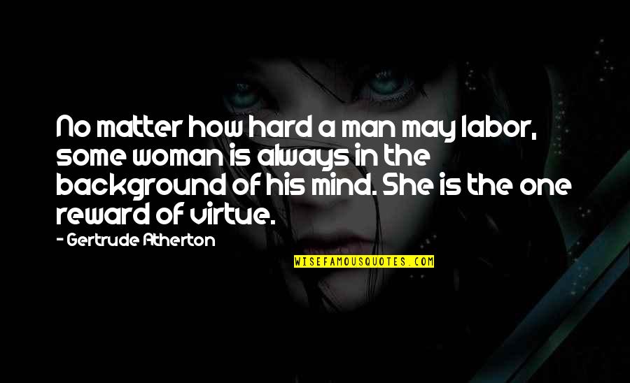 Rewards Quotes By Gertrude Atherton: No matter how hard a man may labor, Rewards Quotes By Gertrude Atherton: No matter how hard a man may labor,