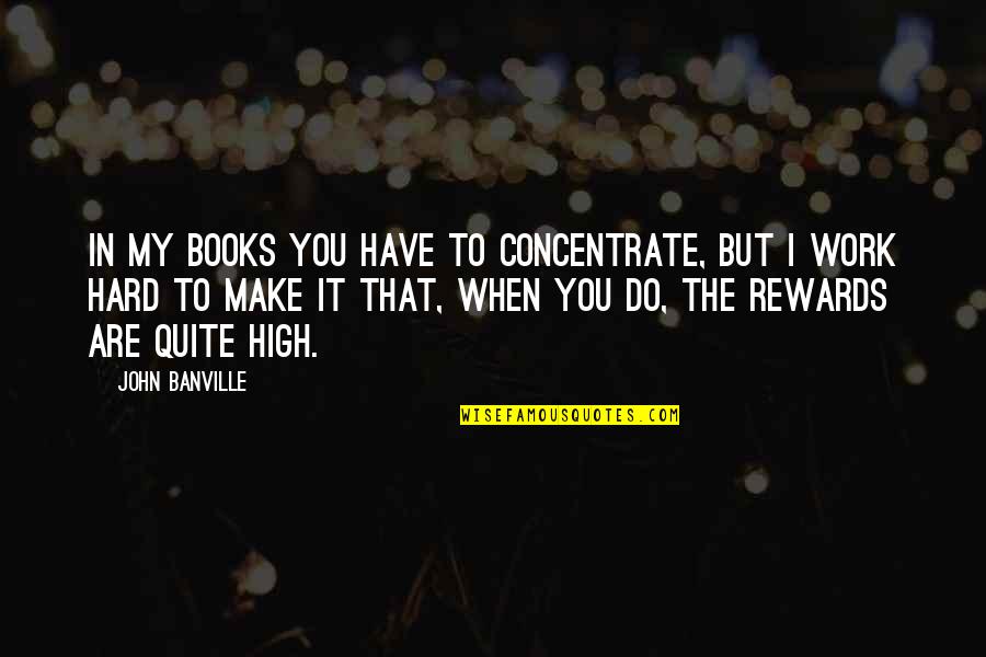 Rewards Quotes By John Banville: In my books you have to concentrate, but Rewards Quotes By John Banville: In my books you have to concentrate, but