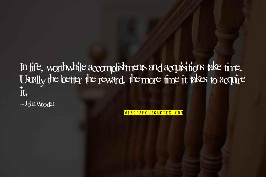 Rewards Quotes By John Wooden: In life, worthwhile accomplishments and acquisitions take time. Rewards Quotes By John Wooden: In life, worthwhile accomplishments and acquisitions take time.