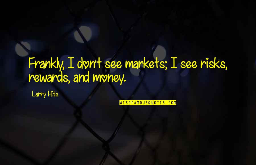 Rewards Quotes By Larry Hite: Frankly, I don't see markets; I see risks,