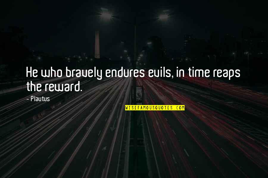 Rewards Quotes By Plautus: He who bravely endures evils, in time reaps
