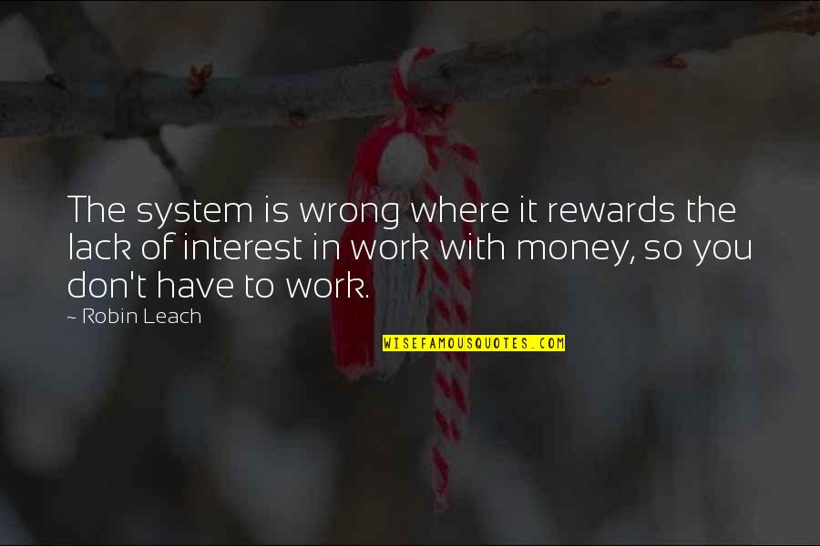 Rewards System Quotes By Robin Leach: The system is wrong where it rewards the