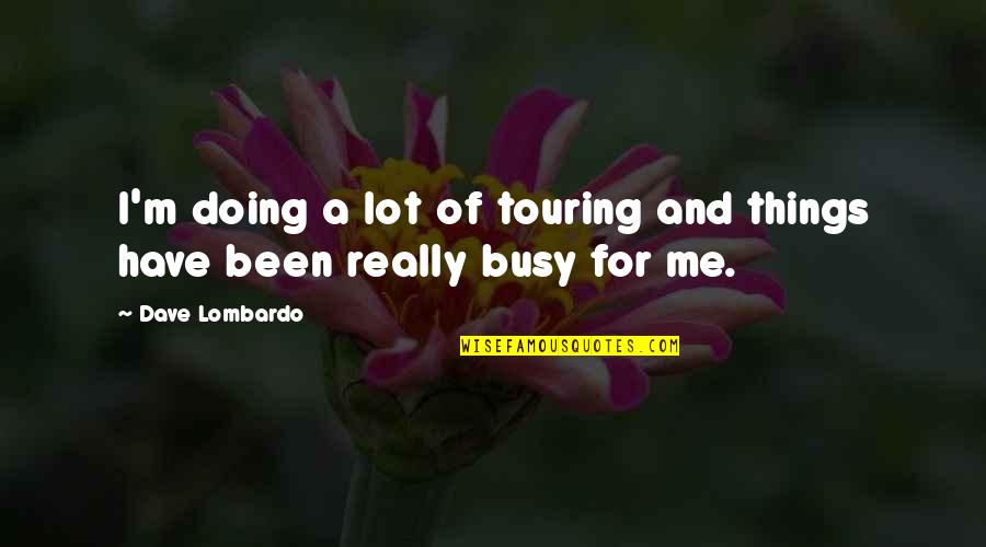 Rewards Theaters Quotes By Dave Lombardo: I'm doing a lot of touring and things