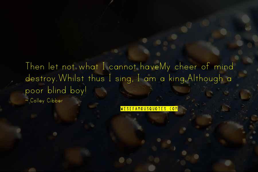 Reweals Quotes By Colley Cibber: Then let not what I cannot haveMy cheer