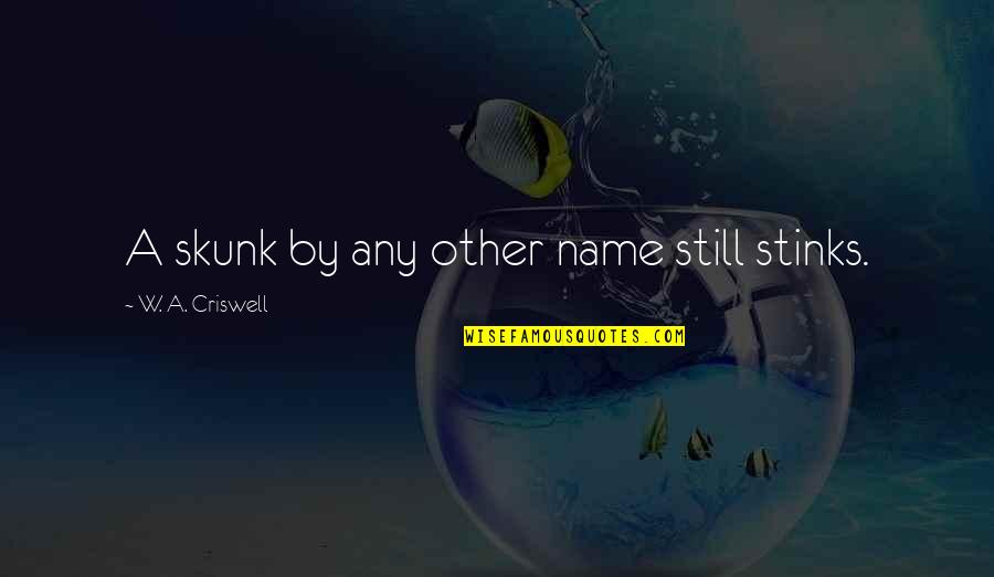 Reweals Quotes By W. A. Criswell: A skunk by any other name still stinks. Reweals Quotes By W. A. Criswell: A skunk by any other name still stinks.