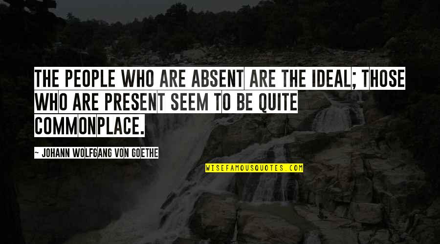 Rewi Alley Quotes By Johann Wolfgang Von Goethe: The people who are absent are the ideal;