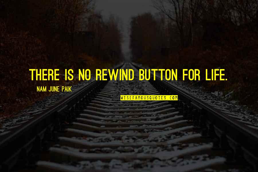 Rewind Your Life Quotes By Nam June Paik: There is no rewind button for life. Rewind Your Life Quotes By Nam June Paik: There is no rewind button for life.