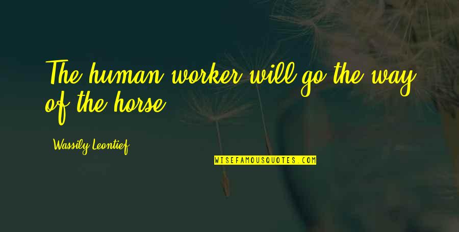 Rewolucja Bolszewicka Quotes By Wassily Leontief: The human worker will go the way of Rewolucja Bolszewicka Quotes By Wassily Leontief: The human worker will go the way of