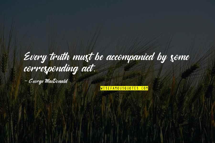 Reworking Quotes By George MacDonald: Every truth must be accompanied by some corresponding