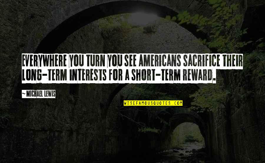 Rewoven Quotes By Michael Lewis: Everywhere you turn you see Americans sacrifice their