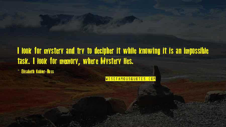 Rewrite My Life Poems Quotes By Elisabeth Kubler-Ross: I look for mystery and try to decipher Rewrite My Life Poems Quotes By Elisabeth Kubler-Ross: I look for mystery and try to decipher
