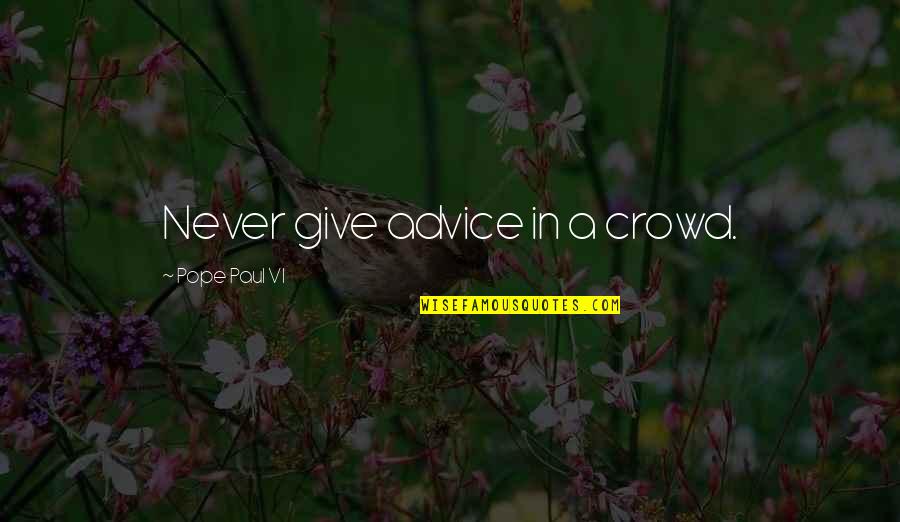 Rewrites Quotes By Pope Paul VI: Never give advice in a crowd.