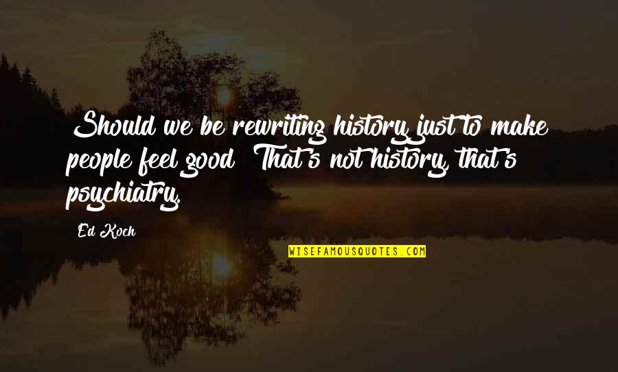 Rewriting History Quotes By Ed Koch: Should we be rewriting history just to make