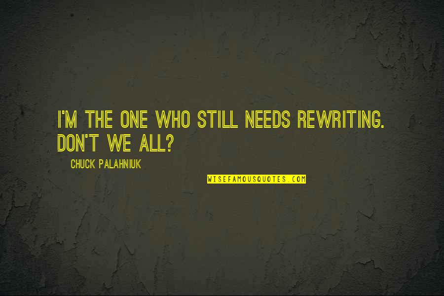 Rewriting Quotes By Chuck Palahniuk: I'm the one who still needs rewriting. Don't