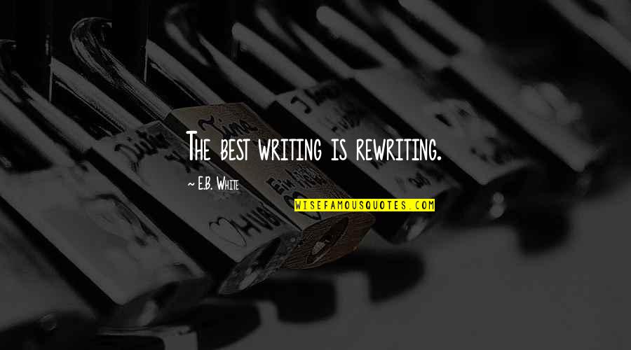 Rewriting Quotes By E.B. White: The best writing is rewriting.