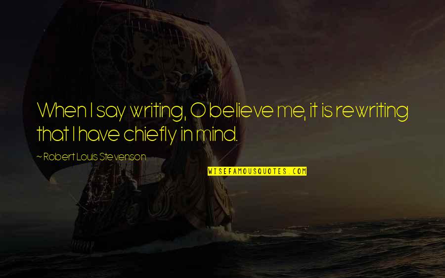 Rewriting Quotes By Robert Louis Stevenson: When I say writing, O believe me, it