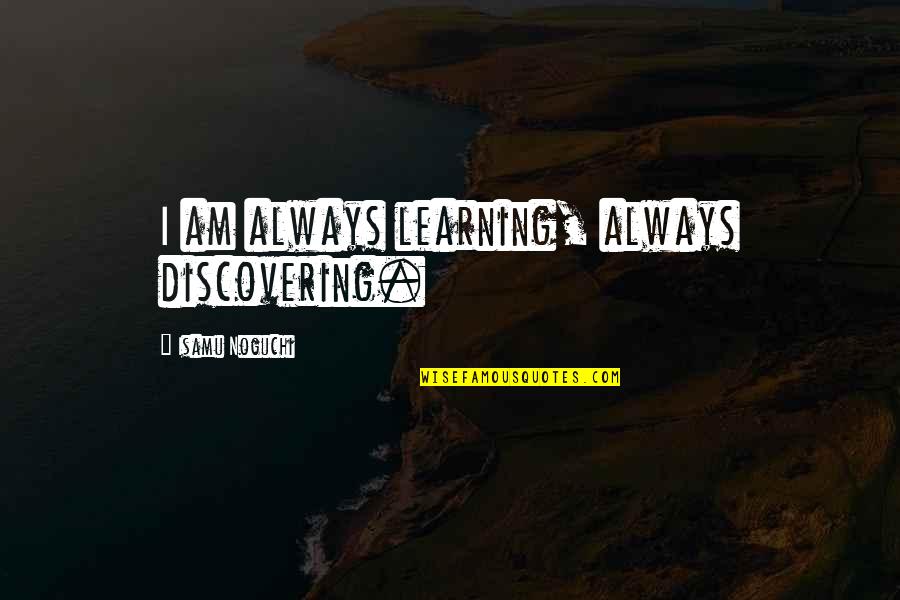 Rewritten Club Quotes By Isamu Noguchi: I am always learning, always discovering.