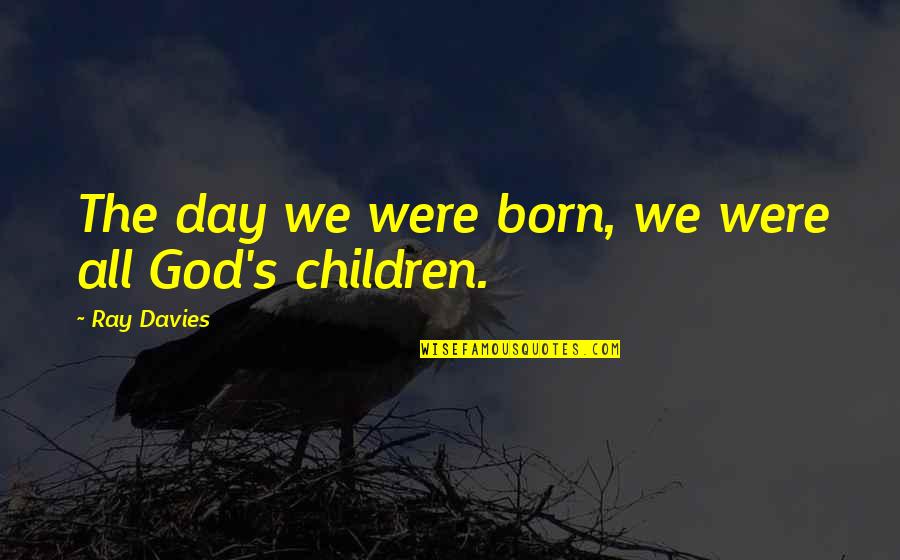 Rewrote It Quotes By Ray Davies: The day we were born, we were all