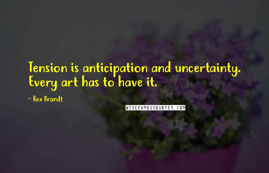 Rex Brandt quotes: Tension is anticipation and uncertainty. Every art has to have it.