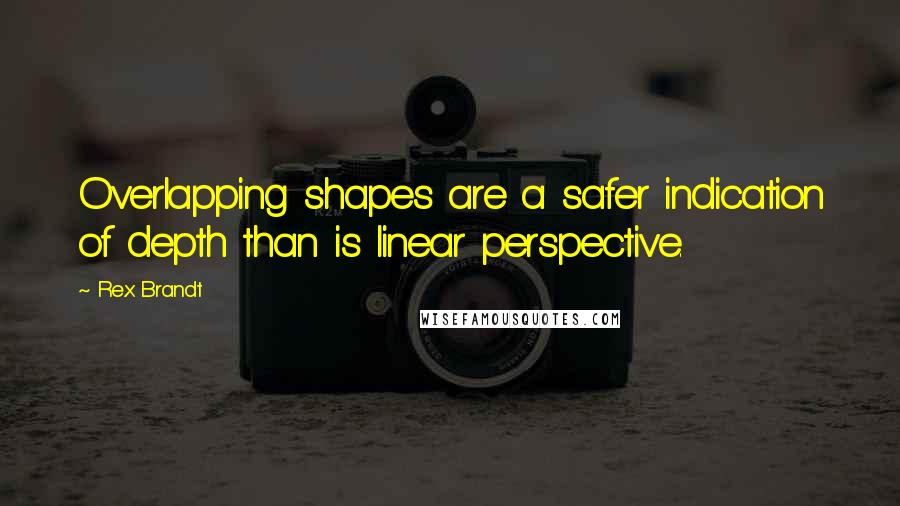 Rex Brandt quotes: Overlapping shapes are a safer indication of depth than is linear perspective.