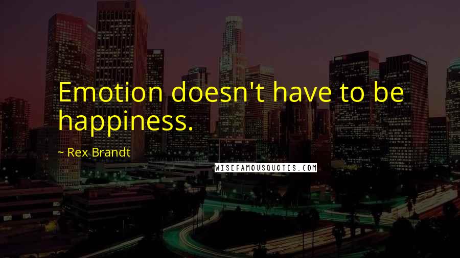 Rex Brandt quotes: Emotion doesn't have to be happiness.