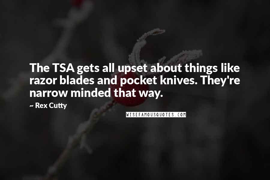 Rex Cutty quotes: The TSA gets all upset about things like razor blades and pocket knives. They're narrow minded that way.