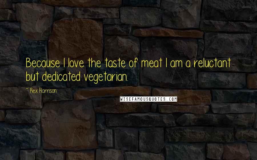 Rex Harrison quotes: Because I love the taste of meat I am a reluctant but dedicated vegetarian.