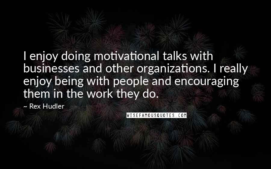 Rex Hudler quotes: I enjoy doing motivational talks with businesses and other organizations. I really enjoy being with people and encouraging them in the work they do. Rex Hudler quotes: I enjoy doing motivational talks with businesses and other organizations. I really enjoy being with people and encouraging them in the work they do.