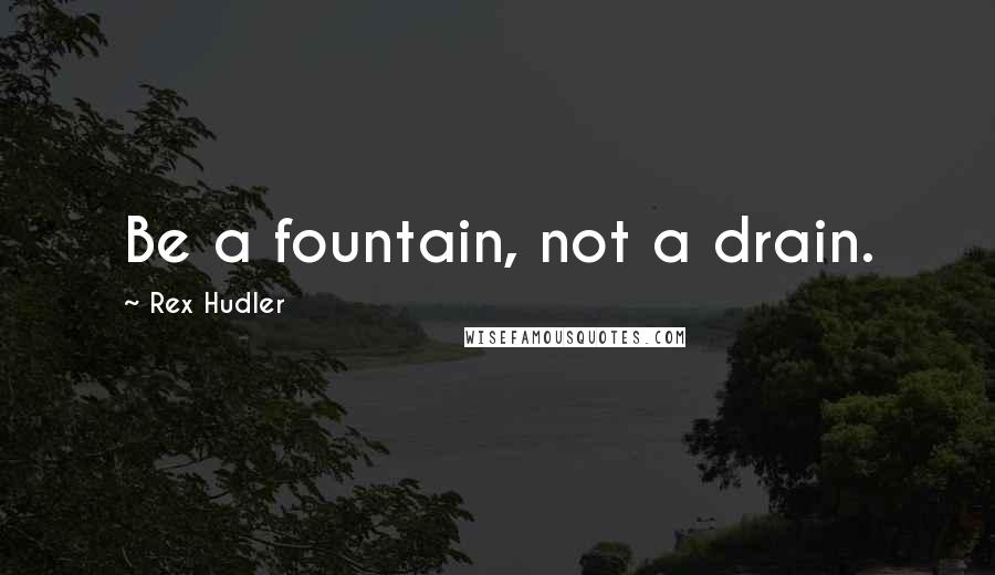Rex Hudler quotes: Be a fountain, not a drain.