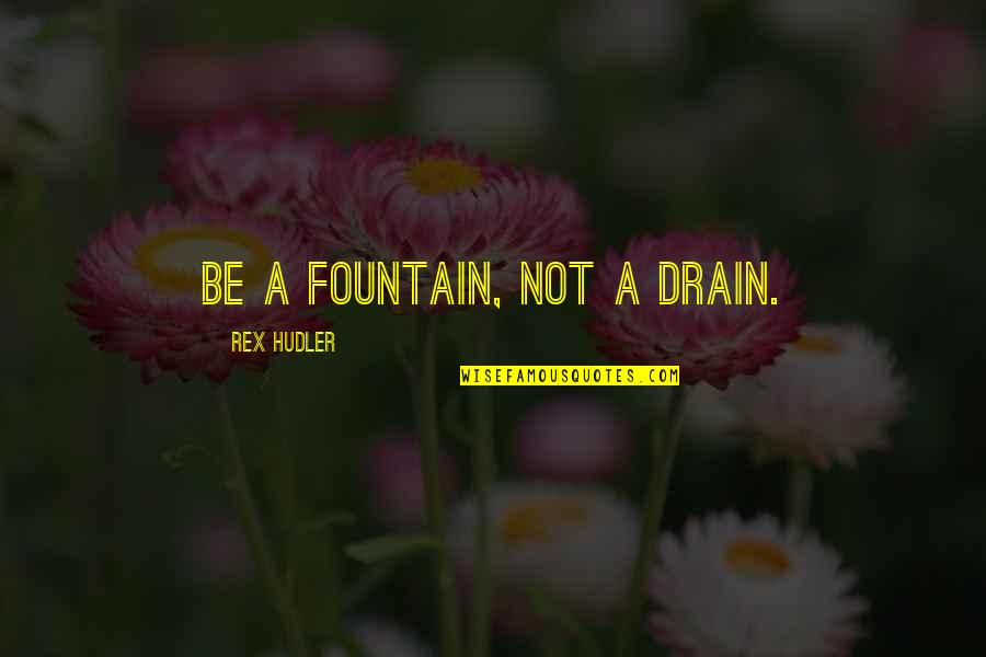 Rex Hudler Quotes By Rex Hudler: Be a fountain, not a drain. Rex Hudler Quotes By Rex Hudler: Be a fountain, not a drain.