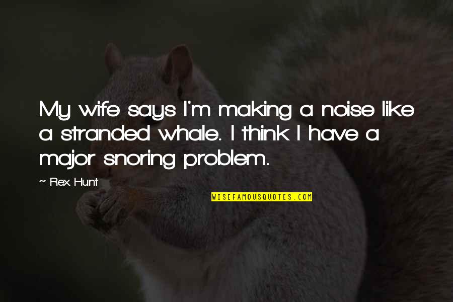 Rex Hunt Quotes By Rex Hunt: My wife says I'm making a noise like