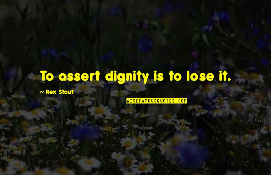 Rex Quotes By Rex Stout: To assert dignity is to lose it.