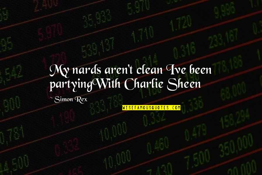Rex Quotes By Simon Rex: My nards aren't clean Ive been partyingWith Charlie