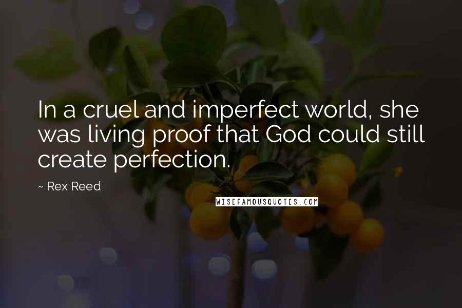 Rex Reed quotes: In a cruel and imperfect world, she was living proof that God could still create perfection.